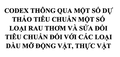 CODEX THÔNG QUA MỘT SỐ DỰ THẢO TIÊU CHUẨN MỘT SỐ LOẠI RAU THƠM VÀ SỬA ĐỔI TIÊU CHUẨN ĐỐI VỚI CÁC LOẠI DẦU MỠ ĐỘNG VẬT, THỰC VẬT